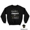 I'm A Teacher And A Knights Fan Which Means I'm Pretty Much Perfect Sweatshirt