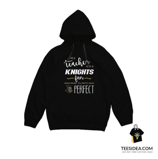 I'm A Teacher And A Knights Fan Which Means I'm Pretty Much Perfect Hoodie