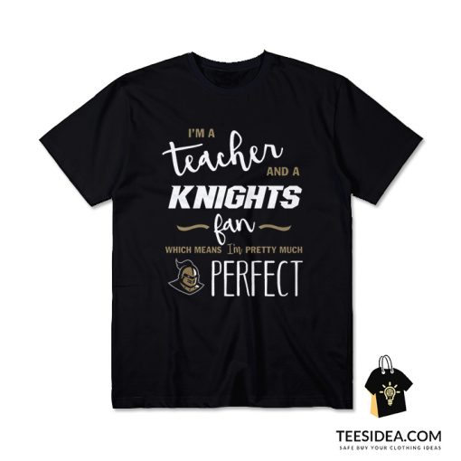 I'm A Teacher And A Knights Fan Which Means I'm Pretty Much Perfect T-Shirt