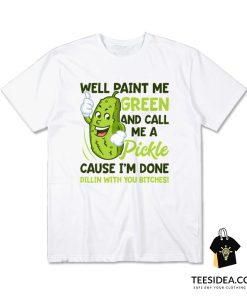 Paint Me Green And Call Me A Pickle Bitches T-Shirt