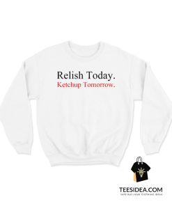 Relish Today Ketchup Tomorrow Sweatshirt