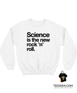 Science Is The New Rock And Roll Sweatshirt