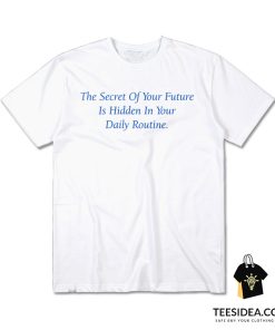The Secret Of Your Future Is Your Daily Routine T-Shirt