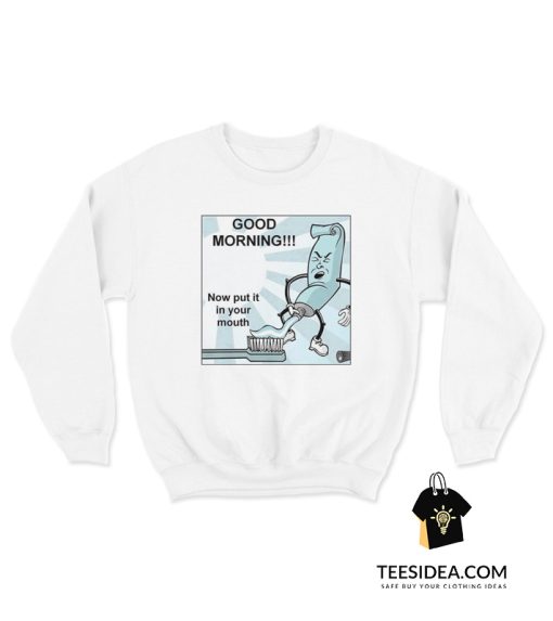 Toothpaste Good Morning Now Put In Your Mouth Sweatshirt