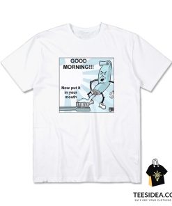 Toothpaste Good Morning Now Put In Your Mouth T-Shirt