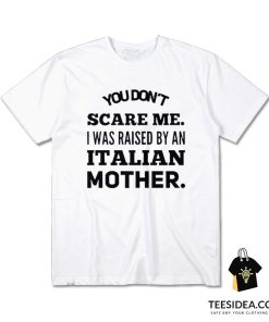You Don't Scare Me I Was Raised By An Italian Mother T-Shirt