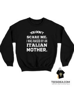 You Don't Scare Me I Was Raised By An Italian Mother Sweatshirt