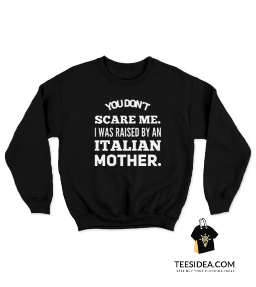 You Don't Scare Me I Was Raised By An Italian Mother Sweatshirt
