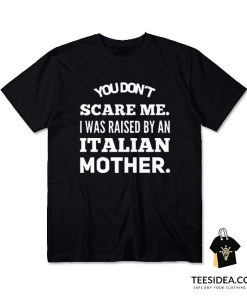 You Don't Scare Me I Was Raised By An Italian Mother T-Shirt