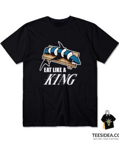Eat Like A KING And Make Sushi Out of The Sharks T-Shirt