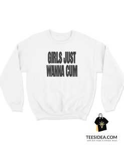 Girls Just Wanna Cum Sweatshirt