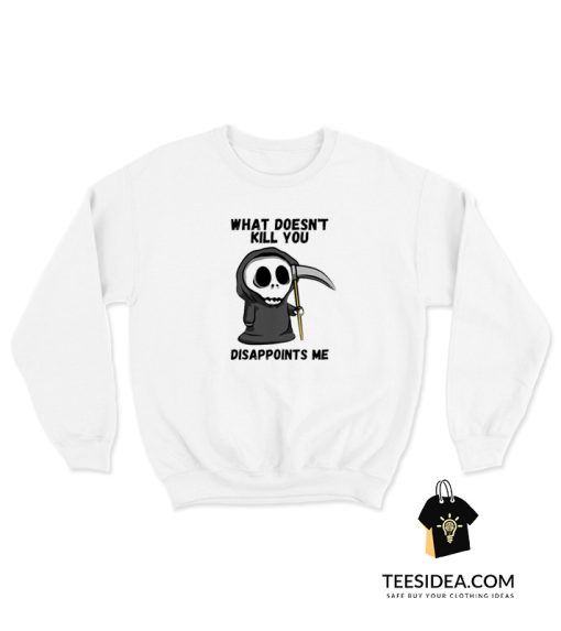 Grim Reaper What Doesn't Kill You Disappoints Me Sweatshirt