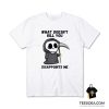 Grim Reaper What Doesn't Kill You Disappoints Me T-Shirt