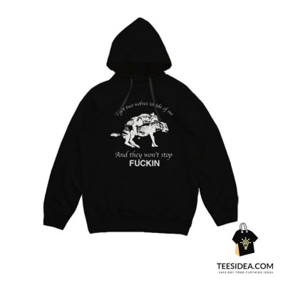 I Have Two Wolves Inside Me And They Won't Stop Fucking Hoodie