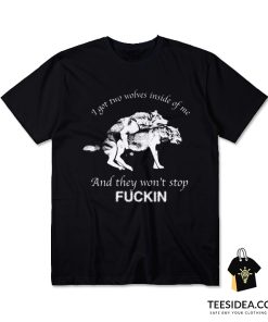 I Have Two Wolves Inside Me And They Won't Stop Fucking T-Shirt