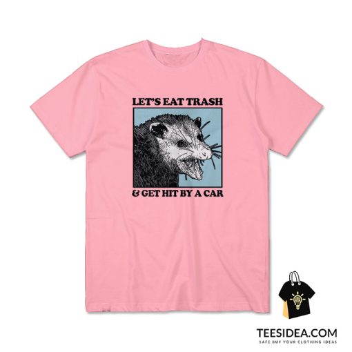 Let's Eat Trash And Get Hit By Car T-Shirt