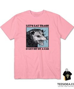 Let's Eat Trash And Get Hit By A Car T-Shirt