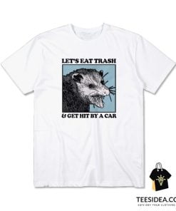 Let's Eat Trash And Get Hit By Car T-Shirt