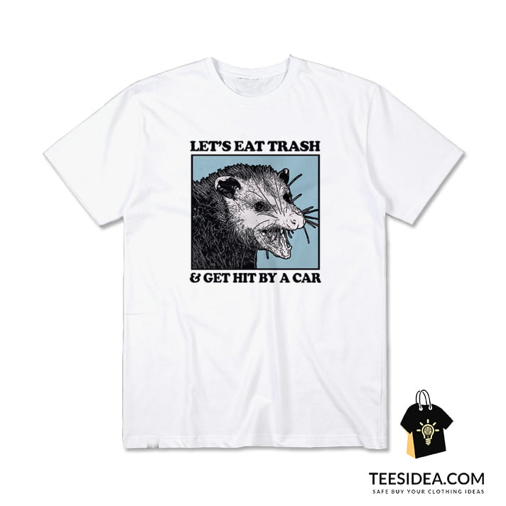 Let's Eat Trash And Get Hit By A Car T-Shirt