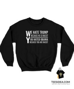 We Hate Trump Because He Is Racist You Hate Obama Because You Are Racist Sweatshirt
