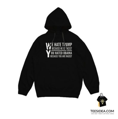 We Hate Trump Because He Is Racist You Hate Obama Because You Are Racist Hoodie