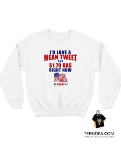 I'd Love A Mean Tweet And $1.79 Gas Right Now Sweatshirt