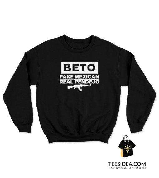Beto Fake Mexican Real Pendejo Sweatshirt