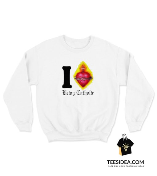 I Sacred Heart Being Catholic Sweatshirt