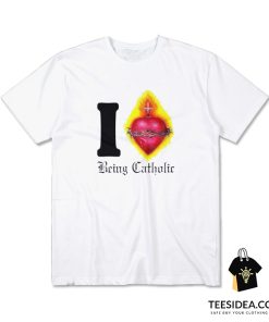 I Sacred Heart Being Catholic T-Shirt