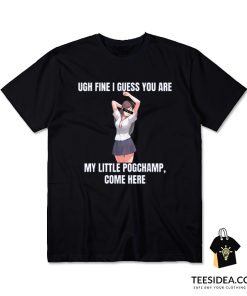 Ugh Fine I Guess You Are My Little Pogchamp Come Here T-Shirt