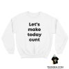 Let's Make Today Cunt Sweatshirt