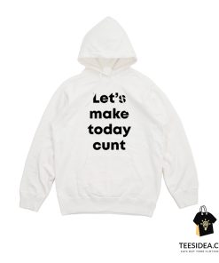 Let's Make Today Cunt Hoodie