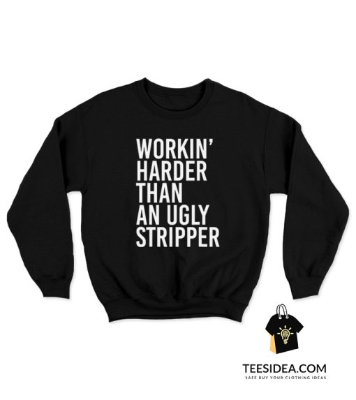 Workin' Harder Than An Ugly Stripper Sweatshirt
