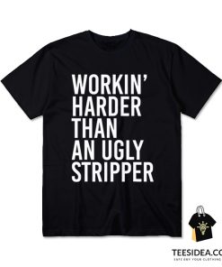 Workin' Harder Than An Ugly Stripper T-Shirt