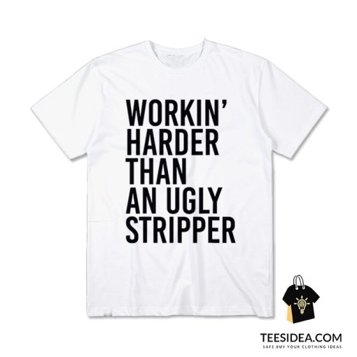Workin' Harder Than An Ugly Stripper T-Shirt