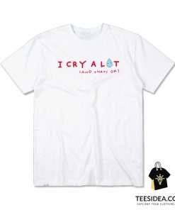 I Cry A Lot And That's Ok T-Shirt
