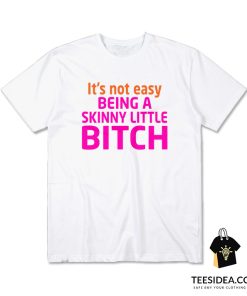 It's Not Easy Being A Skinny Little Bitch T-Shirt