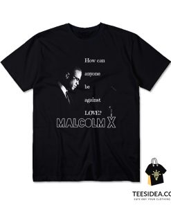 Malcolm X – How Can Anyone Be Against Love T-Shirt