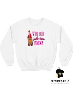 V Is For Vodka Valentine Sweatshirt