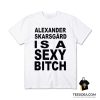 Alexander Skarsgard Is A Sexy Bitch T-Shirt