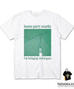 House Party Nearby I'm Bringing Weird Guys T-Shirt