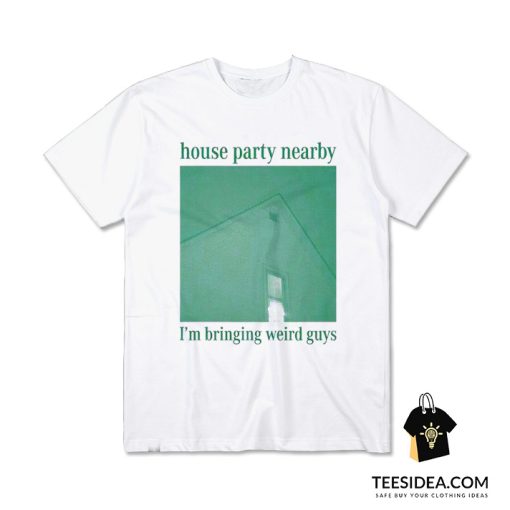 House Party Nearby I'm Bringing Weird Guys T-Shirt