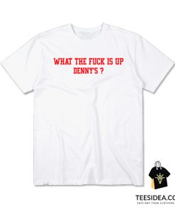 What The Fuck Is Up Denny's T-Shirt