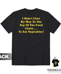 I Didn't Claw Myself To The Top Of The Food Chain To Eat Vegetables T-Shirt