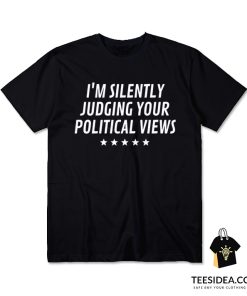 I'm Silently Judging Your Political Views T-Shirt