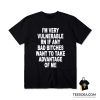 I'm Very Vulnerable Right Now If Any Bad Bitches Want To Take Advantage Of Me T-Shirt