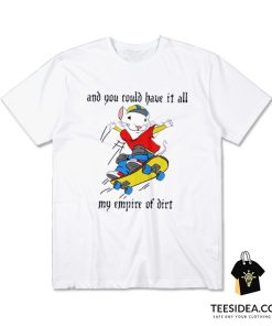 Stuart Little 2 And You Could Have It All My Empire of Dirt T-Shirt