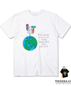 The World Is So Much More Beautiful With You In It T-Shirt