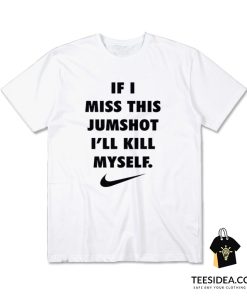 If I Miss This Jumpshot I'll Kill Myself T-Shirt