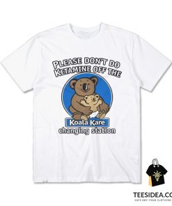 Please Don't Do Ketamine of The Changing Station Koala Kare T-Shirt